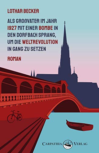 Als Großvater im Jahr 1927 mit einer Bombe in den Dorfbach sprang, um die Weltrevolution in Gang zu setzen von Carpathia Verlag GmbH